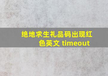 绝地求生礼品码出现红色英文 timeout